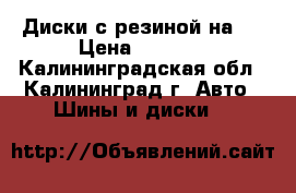 Диски с резиной на15 › Цена ­ 2 500 - Калининградская обл., Калининград г. Авто » Шины и диски   